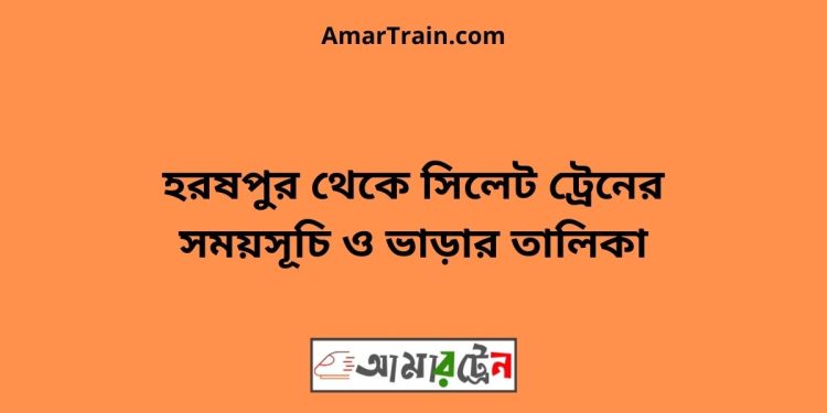 হরষপুর টু সিলেট ট্রেনের সময়সূচী ও ভাড়া তালিকা