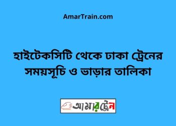 হাইটেকসিটি টু ঢাকা ট্রেনের সময়সূচী ও ভাড়া তালিকা
