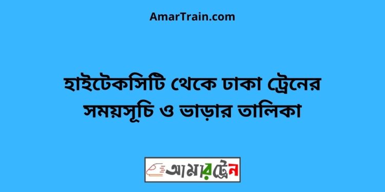 হাইটেকসিটি টু ঢাকা ট্রেনের সময়সূচী ও ভাড়া তালিকা