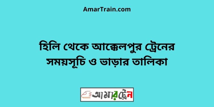 হিলি টু আক্কেলপুর ট্রেনের সময়সূচী ও ভাড়া তালিকা