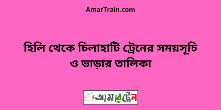 হিলি টু চিলাহাটি ট্রেনের সময়সূচী ও ভাড়া তালিকা