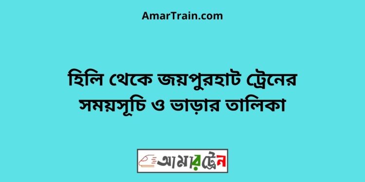 হিলি টু জয়পুরহাট ট্রেনের সময়সূচী ও ভাড়া তালিকা