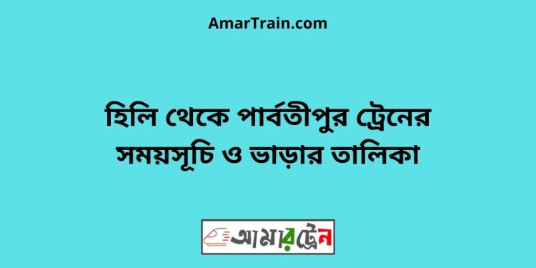 হিলি টু পার্বতীপুর ট্রেনের সময়সূচী ও ভাড়া তালিকা