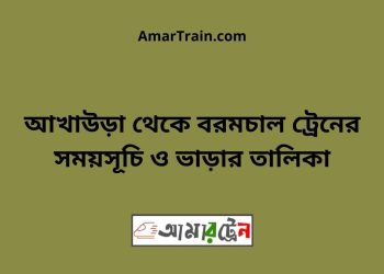 আখাউড়া টু বরমচাল ট্রেনের সময়সূচী ও মূল্য তালিকা