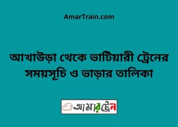 আখাউড়া টু ভাটিয়ারী ট্রেনের সময়সূচি ও ভাড়ার তালিকা