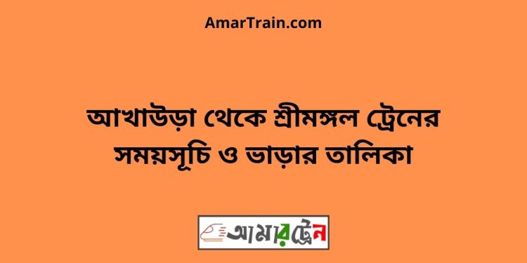 আখাউড়া টু শ্রীমঙ্গল ট্রেনের সময়সূচী ও মূল্য তালিকা