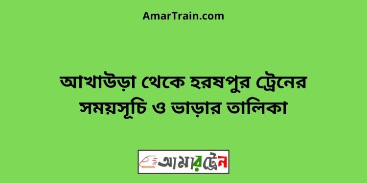 আখাউড়া টু হরষপুর ট্রেনের সময়সূচী ও ভাড়া তালিকা