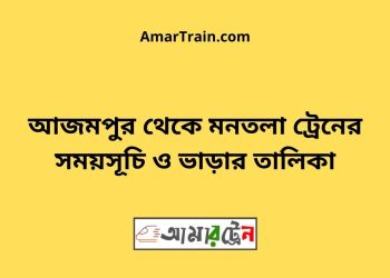 আজমপুর টু মনতলা ট্রেনের সময়সূচী ও ভাড়া তালিকা