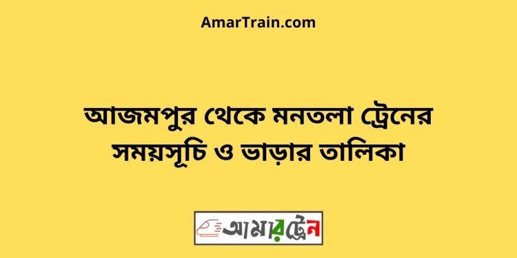 আজমপুর টু মনতলা ট্রেনের সময়সূচী ও ভাড়া তালিকা