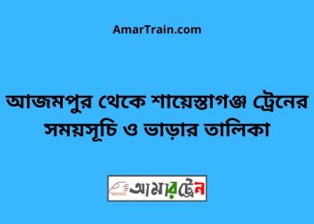আজমপুর টু শায়েস্তাগঞ্জ ট্রেনের সময়সূচী ও ভাড়া তালিকা