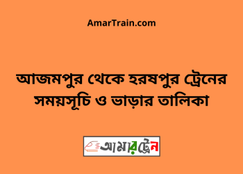 আজমপুর টু হরষপুর ট্রেনের সময়সূচী ও ভাড়া তালিকা