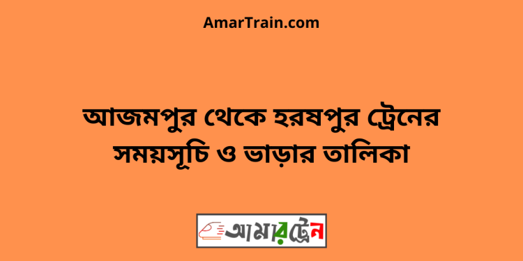 আজমপুর টু হরষপুর ট্রেনের সময়সূচী ও ভাড়া তালিকা