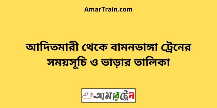 আদিতমারী টু বামনডাঙ্গা ট্রেনের সময়সূচী ও ভাড়া তালিকা