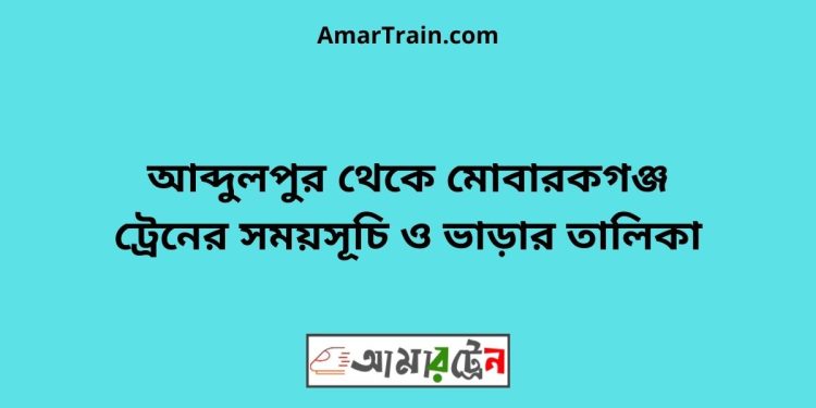 আব্দুলপুর টু মোবারকগঞ্জ ট্রেনের সময়সূচী ও ভাড়া তালিকা