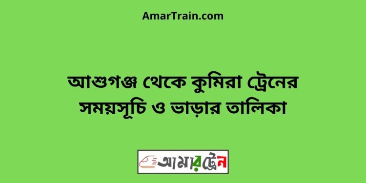 আশুগঞ্জ টু কুমিরা ট্রেনের সময়সূচী ও ভাড়া তালিকা