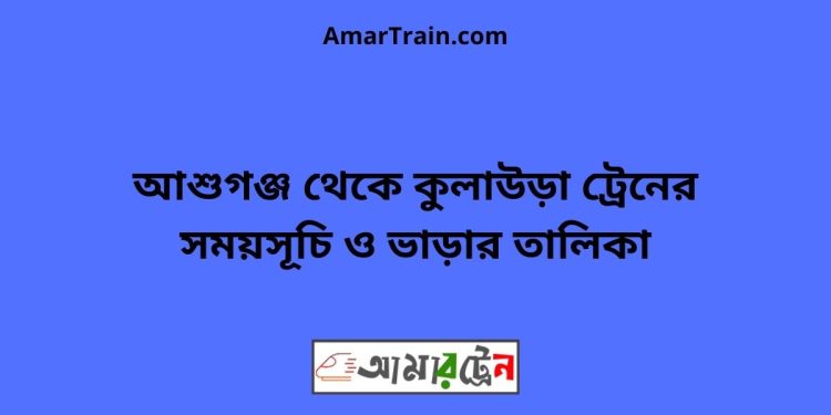 আশুগঞ্জ টু কুলাউড়া ট্রেনের সময়সূচী ও ভাড়া তালিকা