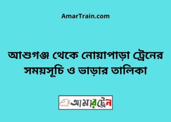 আশুগঞ্জ টু নোয়াপাড়া ট্রেনের সময়সূচী ও ভাড়া তালিকা