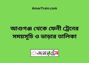 আশুগঞ্জ টু ফেনী ট্রেনের সময়সূচী ও ভাড়া তালিকা