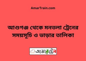 আশুগঞ্জ টু মনতলা ট্রেনের সময়সূচী ও ভাড়া তালিকা