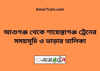 আশুগঞ্জ টু শায়েস্তাগঞ্জ ট্রেনের সময়সূচী ও ভাড়া তালিকা