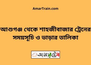 আশুগঞ্জ টু শাহজীবাজার ট্রেনের সময়সূচী ও ভাড়া তালিকা