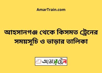 আহসানগঞ্জ টু কিসমত ট্রেনের সময়সূচী ও ভাড়া তালিকা