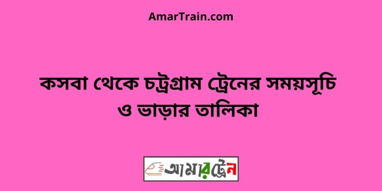 কসবা টু চট্রগ্রাম ট্রেনের সময়সূচী ও ভাড়া তালিকা