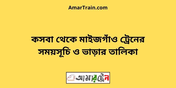 কসবা টু মাইজগাঁও ট্রেনের সময়সূচী ও ভাড়ার তালিকা