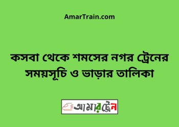 কসবা টু শমসের নগর ট্রেনের সময়সূচী ও মূল্য তালিকা