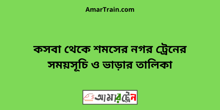 কসবা টু শমসের নগর ট্রেনের সময়সূচী ও মূল্য তালিকা