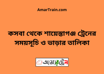 কসবা টু শায়েস্তাগঞ্জ ট্রেনের সময়সূচী ও মূল্য তালিকা