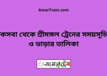 কসবা টু শ্রীমঙ্গল ট্রেনের সময়সূচী ও মূল্য তালিকা