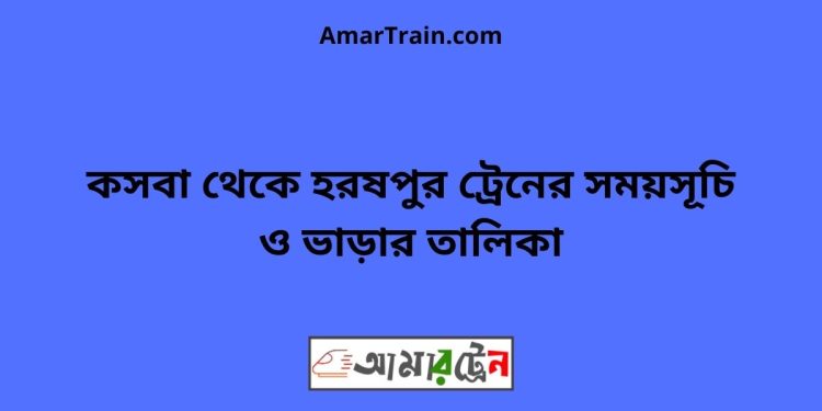 কসবা টু হরষপুর ট্রেনের সময়সূচী ও ভাড়া তালিকা