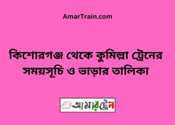 কিশোরগঞ্জ টু কুমিল্লা ট্রেনের সময়সূচি ও ভাড়ার তালিকা