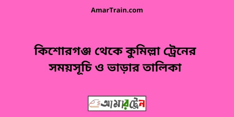 কিশোরগঞ্জ টু কুমিল্লা ট্রেনের সময়সূচি ও ভাড়ার তালিকা