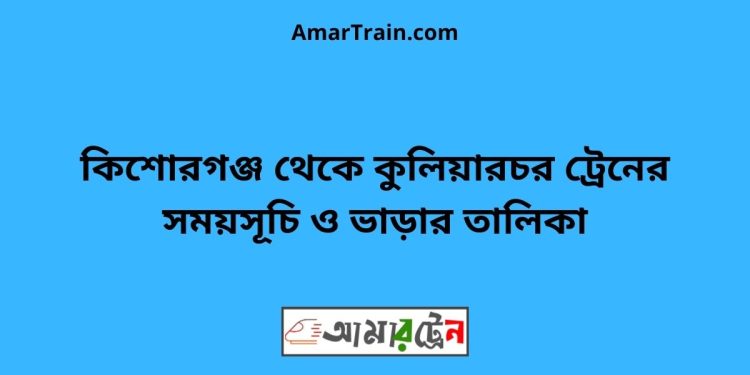 কিশোরগঞ্জ টু কুলিয়ারচর ট্রেনের সময়সূচী ও ভাড়া তালিকা