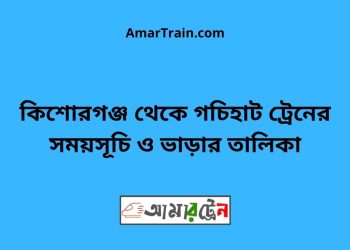 কিশোরগঞ্জ টু গচিহাট ট্রেনের সময়সূচী ও ভাড়া তালিকা