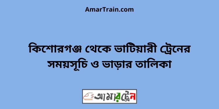 কিশোরগঞ্জ টু ভাটিয়ারী ট্রেনের সময়সূচি ও ভাড়ার তালিকা