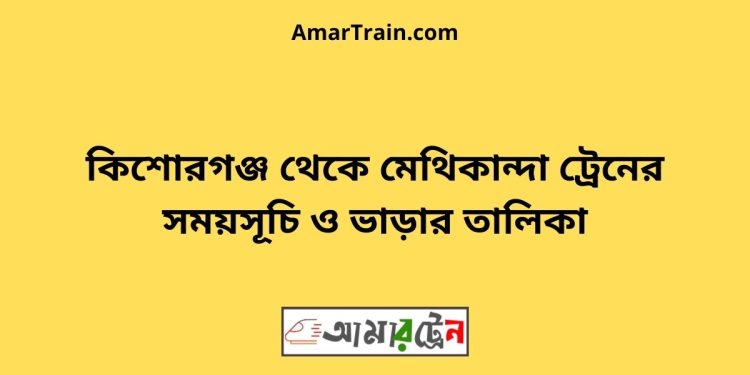 কিশোরগঞ্জ টু মেথিকান্দা ট্রেনের সময়সূচী ও ভাড়া তালিকা