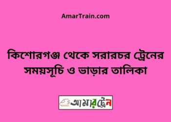 কিশোরগঞ্জ টু সরারচর ট্রেনের সময়সূচী ও ভাড়া তালিকা