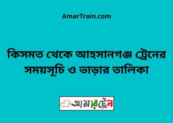 কিসমত টু আহসানগঞ্জ ট্রেনের সময়সূচী ও ভাড়া তালিকা