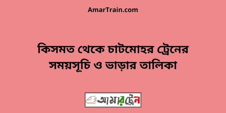 কিসমত টু চাটমোহর ট্রেনের সময়সূচী ও ভাড়া তালিকা