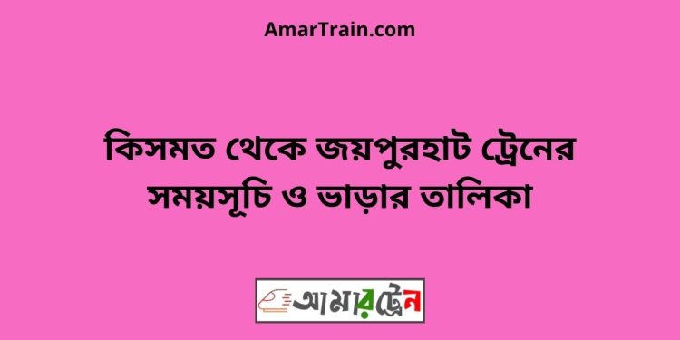 কিসমত টু জয়পুরহাট ট্রেনের সময়সূচী ও ভাড়া তালিকা