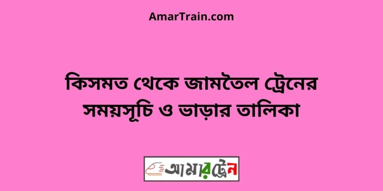 কিসমত টু জামতৈল ট্রেনের সময়সূচী ও ভাড়া তালিকা