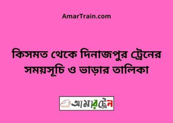কিসমত টু দিনাজপুর ট্রেনের সময়সূচী ও ভাড়া তালিকা