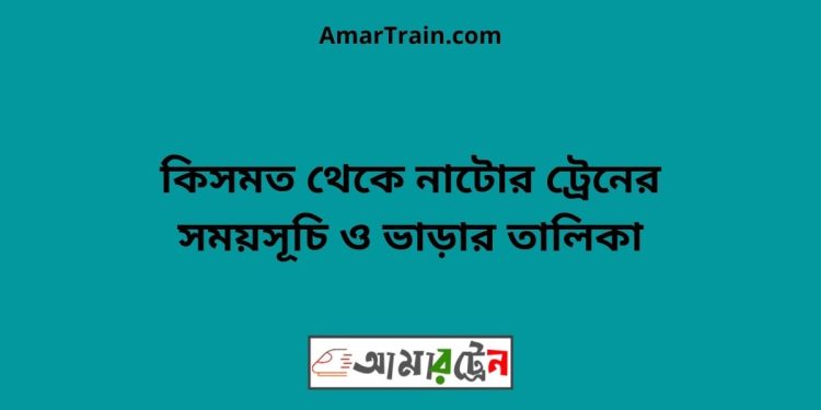 কিসমত টু নাটোর ট্রেনের সময়সূচী ও ভাড়া তালিকা