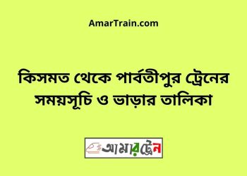কিসমত টু পার্বতীপুর ট্রেনের সময়সূচী ও ভাড়া তালিকা
