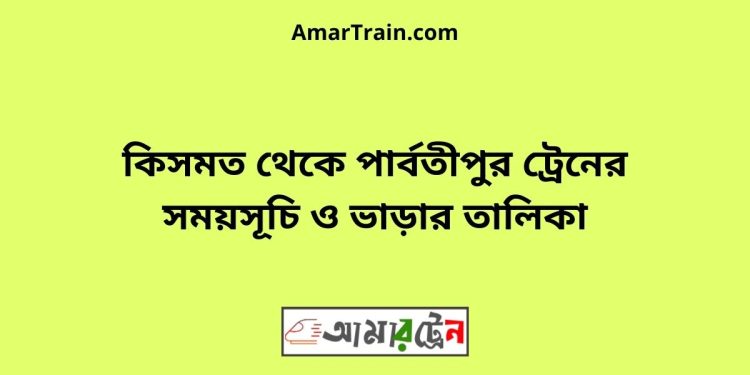 কিসমত টু পার্বতীপুর ট্রেনের সময়সূচী ও ভাড়া তালিকা