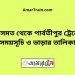 কিসমত টু পার্বতীপুর ট্রেনের সময়সূচী ও ভাড়া তালিকা