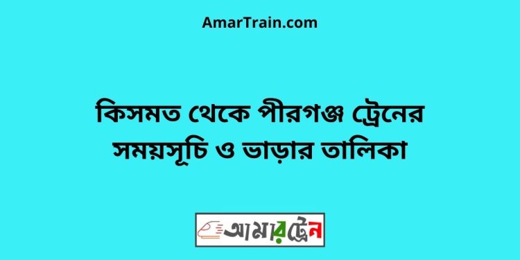 কিসমত টু পীরগঞ্জ ট্রেনের সময়সূচী ও ভাড়া তালিকা